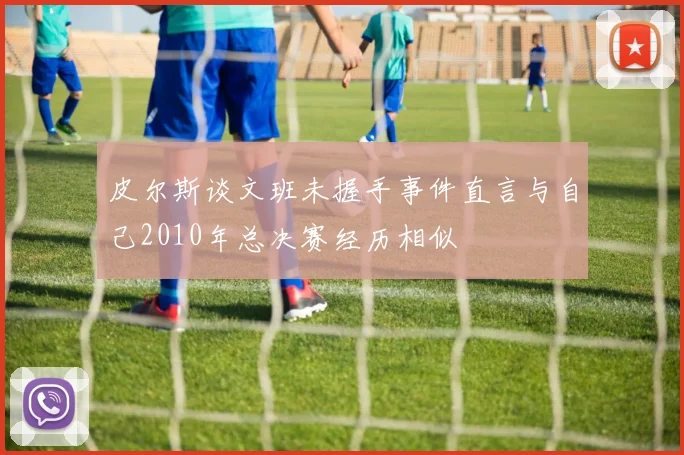 皮尔斯谈文班未握手事件直言与自己2010年总决赛经历相似