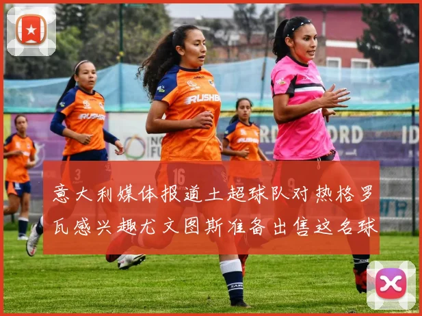 意大利媒体报道土超球队对热格罗瓦感兴趣尤文图斯准备出售这名球员