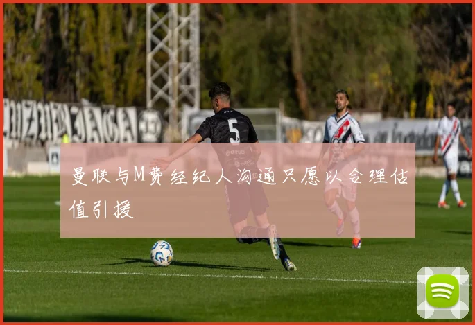 曼联与M费经纪人沟通只愿以合理估值引援