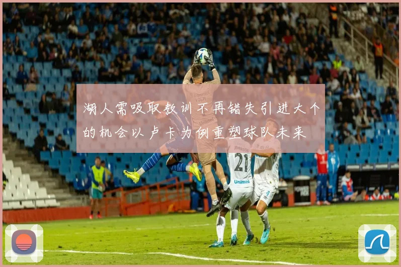 湖人需吸取教训不再错失引进大个的机会以卢卡为例重塑球队未来
