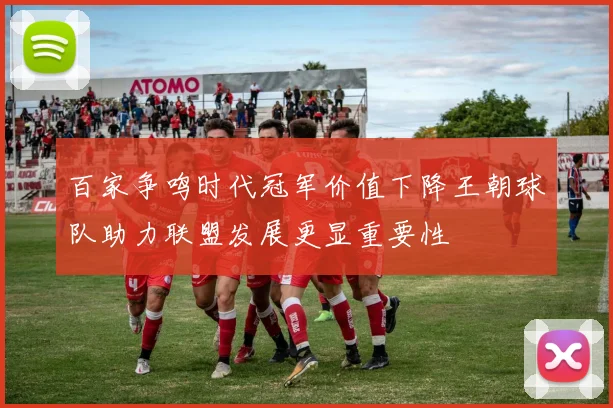 百家争鸣时代冠军价值下降王朝球队助力联盟发展更显重要性