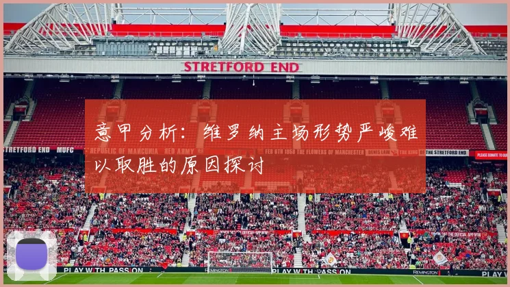 意甲分析：维罗纳主场形势严峻难以取胜的原因探讨