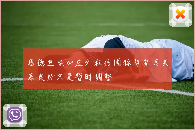 恩德里克回应外租传闻称与皇马关系良好只是暂时调整