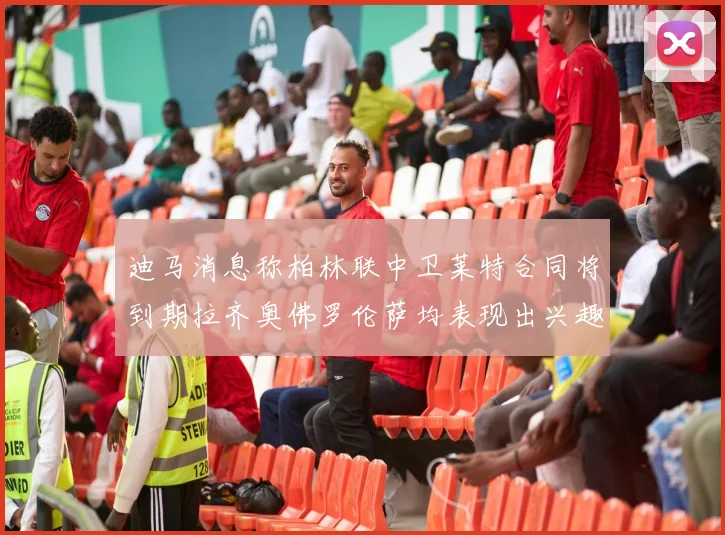 迪马消息称柏林联中卫莱特合同将到期拉齐奥佛罗伦萨均表现出兴趣