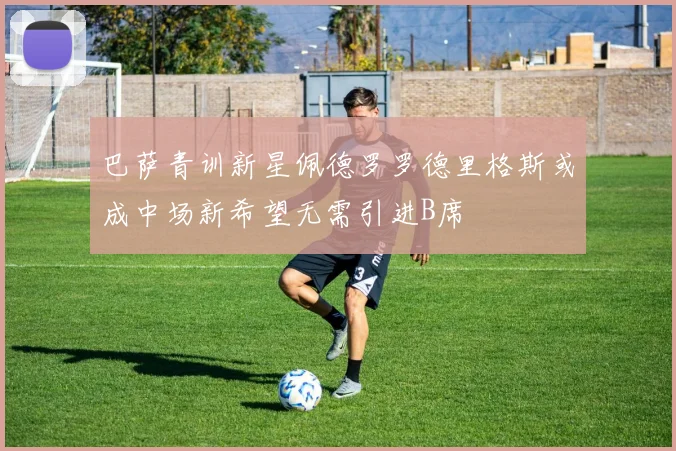 巴萨青训新星佩德罗罗德里格斯或成中场新希望无需引进B席