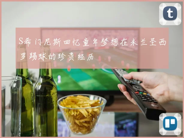 S希门尼斯回忆童年梦想在米兰圣西罗踢球的珍贵经历