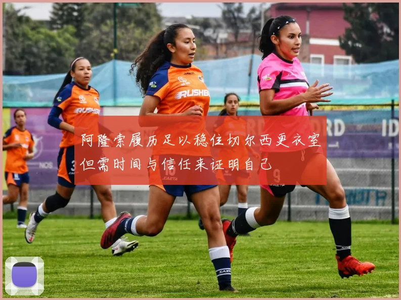 阿隆索履历足以稳住切尔西更衣室但需时间与信任来证明自己